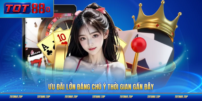Ưu đãi lớn đáng chú ý thời gian gần đây
